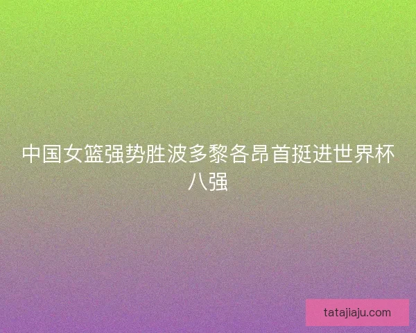 中国女篮强势胜波多黎各昂首挺进世界杯八强