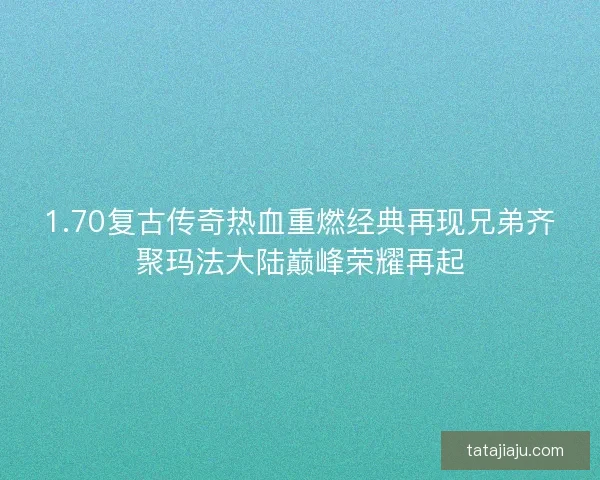 1.70复古传奇热血重燃经典再现兄弟齐聚玛法大陆巅峰荣耀再起